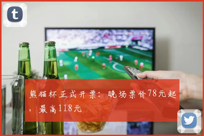 熊猫杯正式开票：晚场票价78元起，最高118元