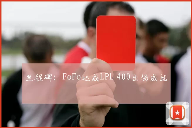 里程碑：FoFo达成LPL 400出场成就