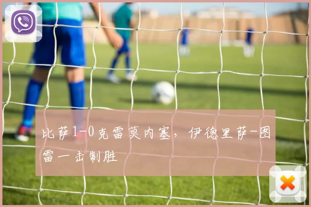 比萨1-0克雷莫内塞，伊德里萨-图雷一击制胜