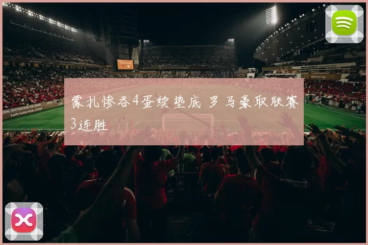 蒙扎惨吞4蛋续垫底 罗马豪取联赛3连胜