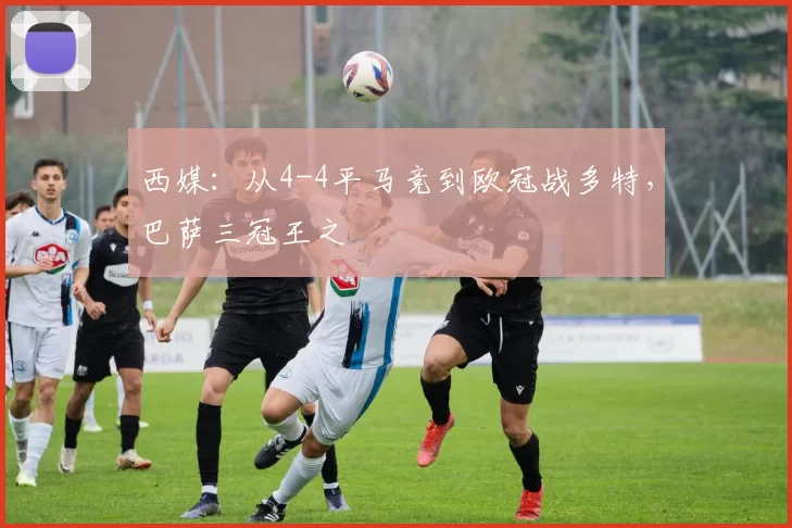 西媒：从4-4平马竞到欧冠战多特，巴萨三冠王之