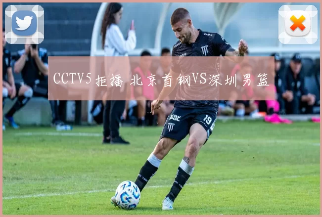CCTV5拒播 北京首钢VS深圳男篮