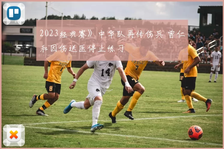 2023经典赛》中华队再传伤兵 曾仁和因伤送医停止练习