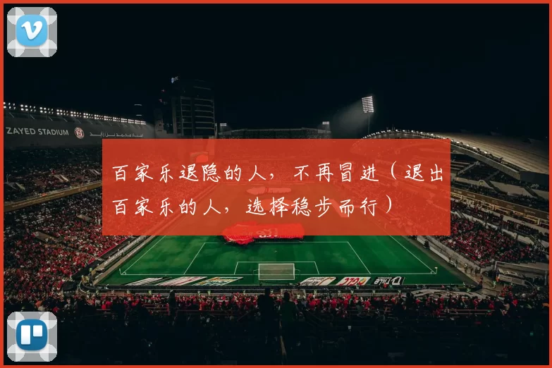 百家乐退隐的人，不再冒进（退出百家乐的人，选择稳步而行）