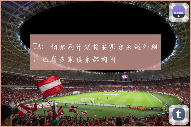 TA：切尔西计划将安塞尔米诺外租，已有多家俱乐部询问