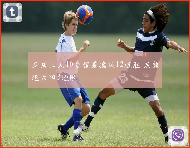 亚历山大40分雷霆擒狼12连胜 灰熊送太阳3连败