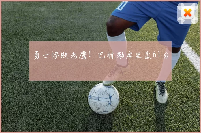 勇士惨败老鹰！巴特勒库里轰61分