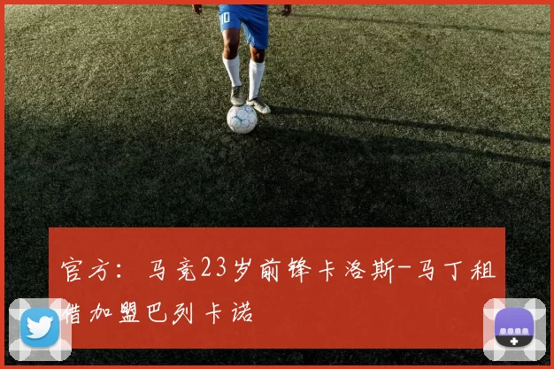 官方：马竞23岁前锋卡洛斯-马丁租借加盟巴列卡诺