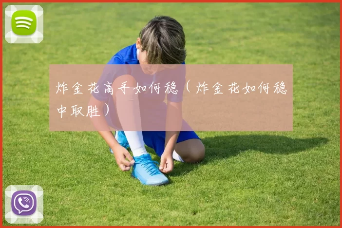 炸金花高手如何稳（炸金花如何稳中取胜）