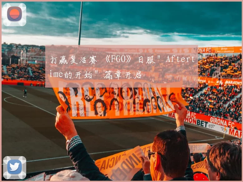 打赢复活赛 《FGO》日服＂Aftertime的开始＂篇章开启