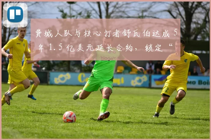 费城人队与核心打者舒瓦伯达成 5 年 1.5 亿美元延长合约，锁定“核弹头”至 2030 年