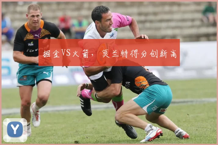 掘金VS火箭，莫兰特得分创新高