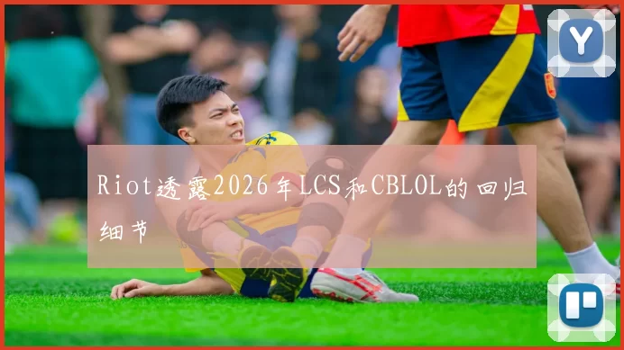 Riot透露2026年LCS和CBLOL的回归细节
