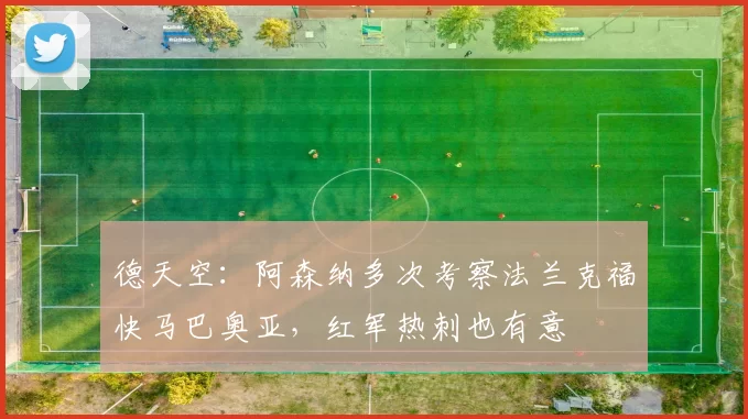 德天空：阿森纳多次考察法兰克福快马巴奥亚，红军热刺也有意