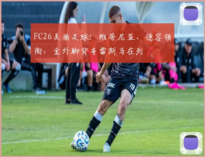 FC26美丽足球：维蒂尼亚、德容领衔，金外脚背夸雷斯马在列