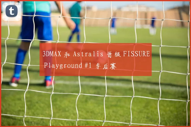 3DMAX 和 Astralis 晋级 FISSURE Playground #1 季后赛