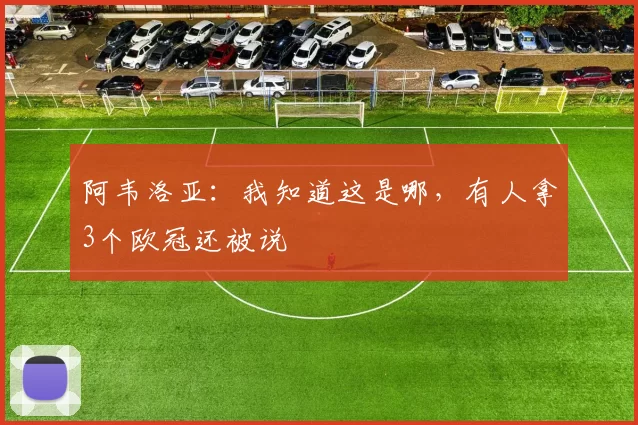 阿韦洛亚：我知道这是哪，有人拿3个欧冠还被说