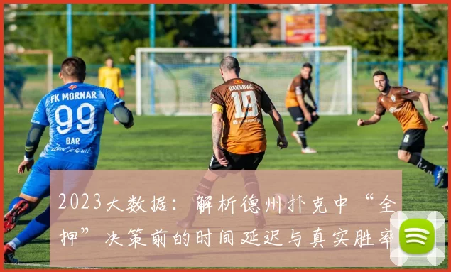 2023大数据：解析德州扑克中“全押”决策前的时间延迟与真实胜率的相关性。（2023年大数据洞察：德州扑克“全押”前决策延迟与真实胜率之间的关联）