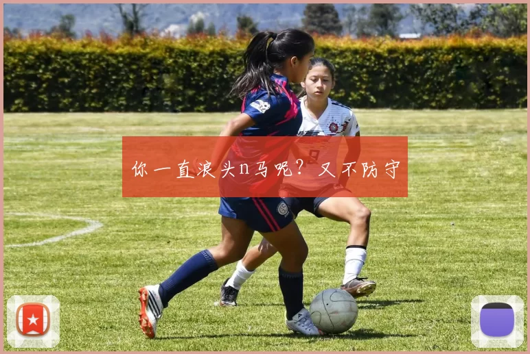 你一直浪头n马呢？又不防守