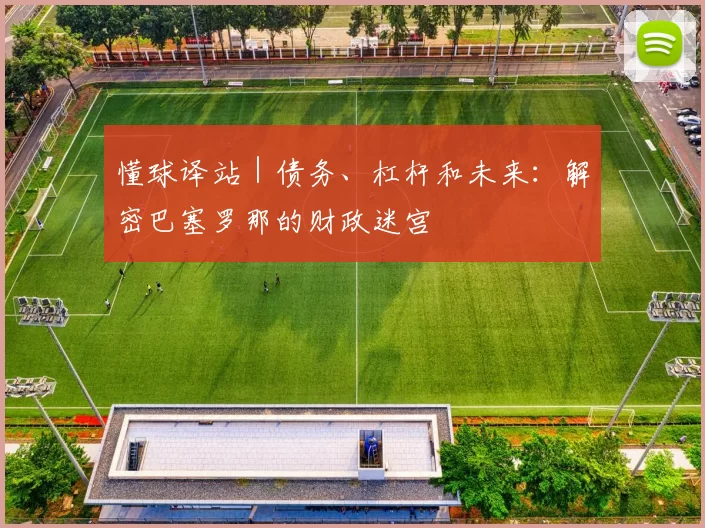 懂球译站｜债务、杠杆和未来：解密巴塞罗那的财政迷宫