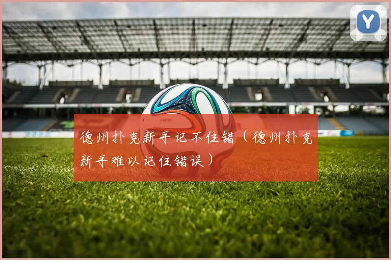 德州扑克新手记不住错（德州扑克新手难以记住错误）