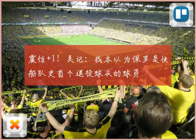 震惊+1！美记：我本以为保罗是快船队史首个退役球衣的球员