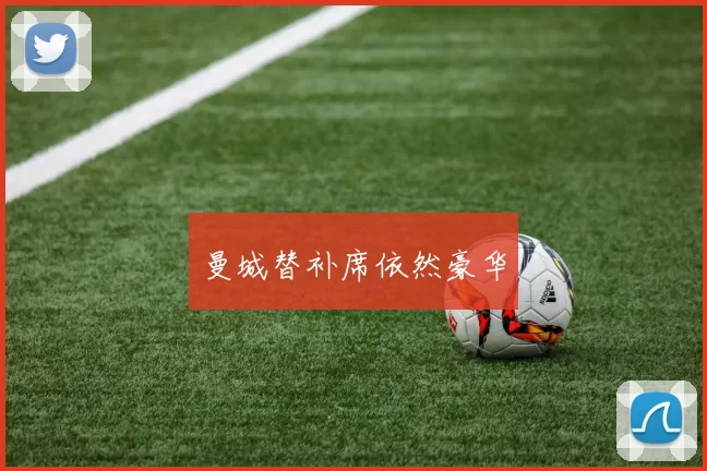 曼城替补席依然豪华