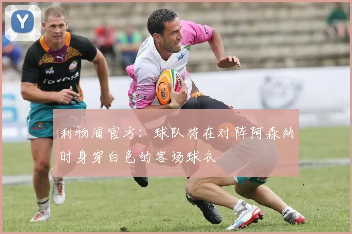 利物浦官方：球队将在对阵阿森纳时身穿白色的客场球衣