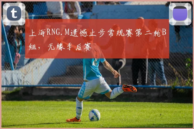 上海RNG.M遗憾止步常规赛第二轮B组，无缘季后赛