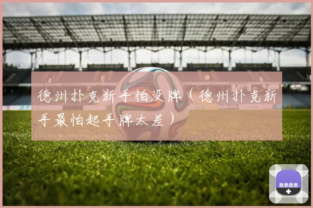 德州扑克新手怕没牌（德州扑克新手最怕起手牌太差）