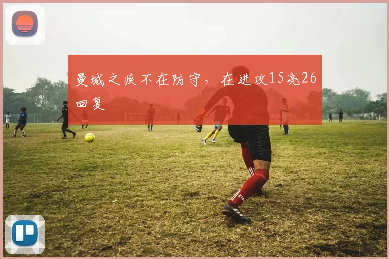曼城之疾不在防守，在进攻15亮26回复