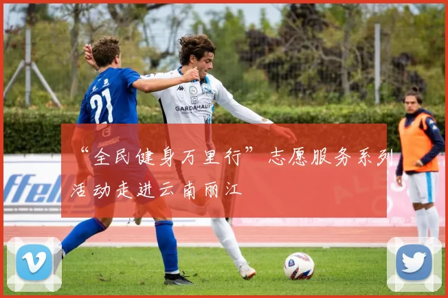 “全民健身万里行”志愿服务系列活动走进云南丽江