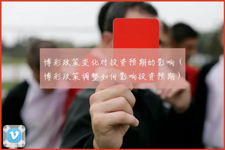 博彩政策变化对投资预期的影响（博彩政策调整如何影响投资预期）