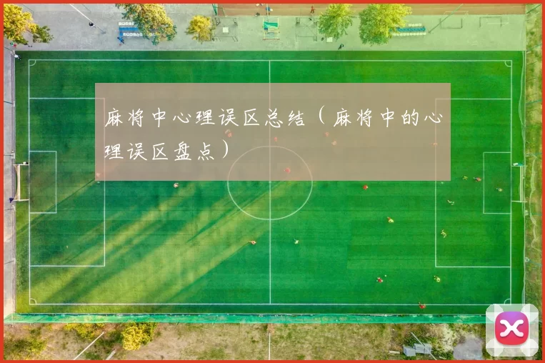 麻将中心理误区总结（麻将中的心理误区盘点）