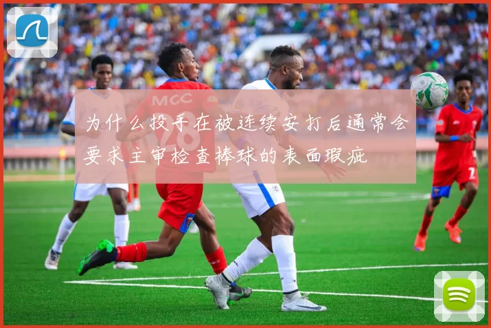 为什么投手在被连续安打后通常会要求主审检查棒球的表面瑕疵