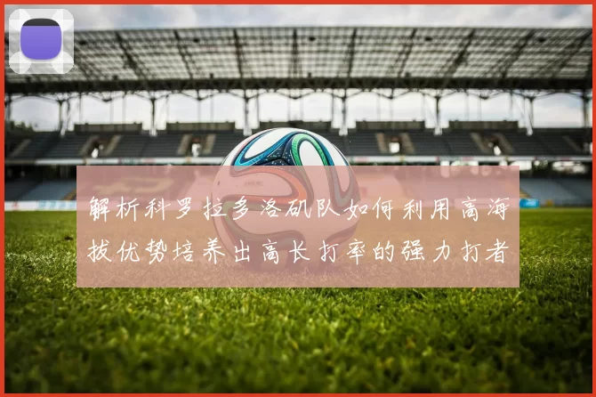 解析科罗拉多洛矶队如何利用高海拔优势培养出高长打率的强力打者