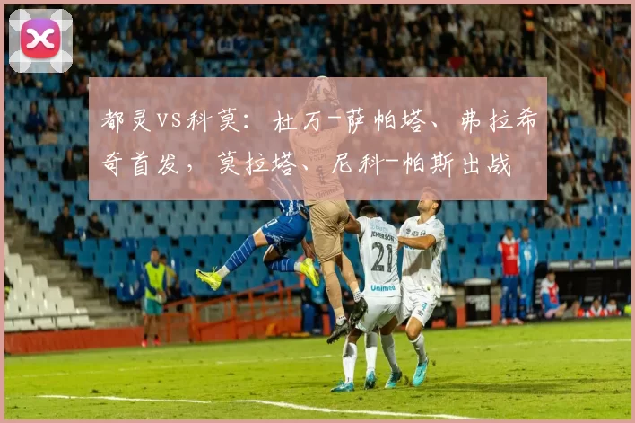 都灵vs科莫：杜万-萨帕塔、弗拉希奇首发，莫拉塔、尼科-帕斯出战
