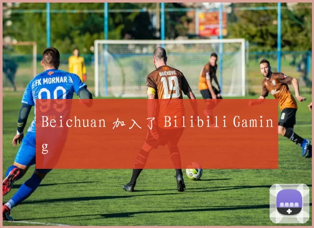 Beichuan 加入了 Bilibili Gaming