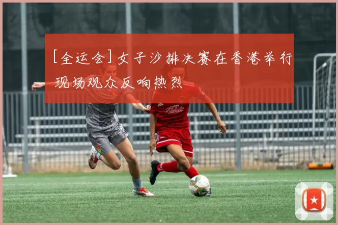 [全运会]女子沙排决赛在香港举行 现场观众反响热烈
