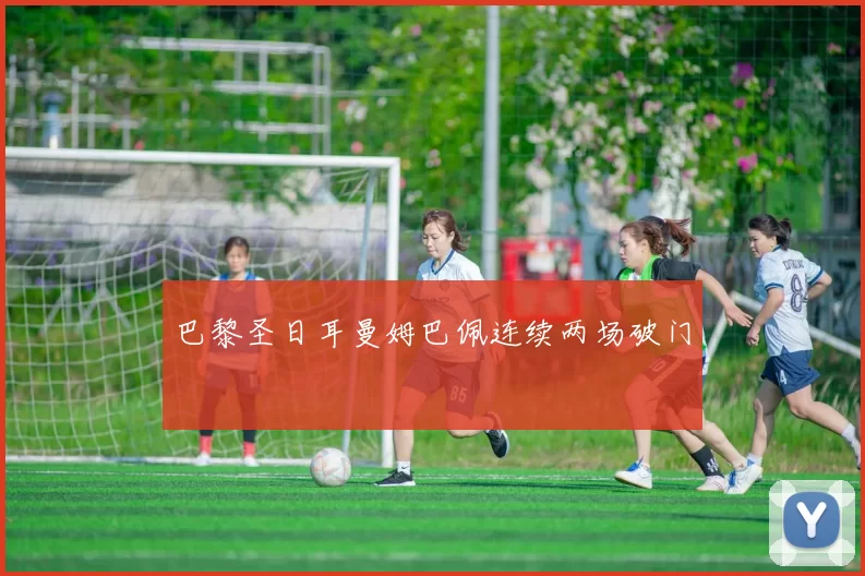 巴黎圣日耳曼姆巴佩连续两场破门