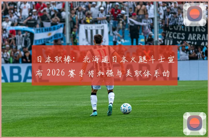 日本职棒：北海道日本火腿斗士宣布 2026 赛季将加强与美职体系的交流，输送更多潜力股