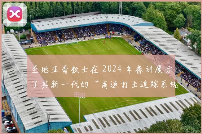 圣地亚哥教士在 2024 年春训展示了其新一代的“高速打击追踪系统”