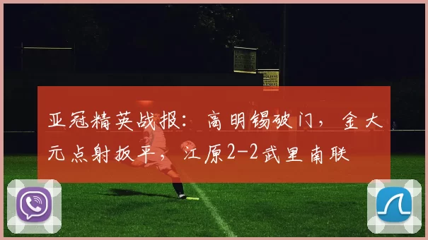 亚冠精英战报：高明锡破门，金大元点射扳平，江原2-2武里南联