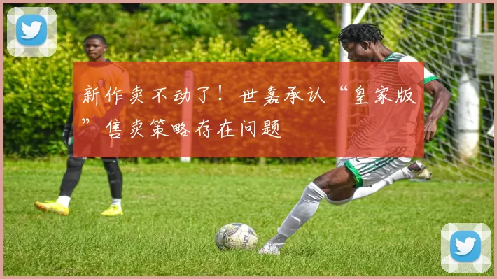 新作卖不动了！世嘉承认“皇家版”售卖策略存在问题