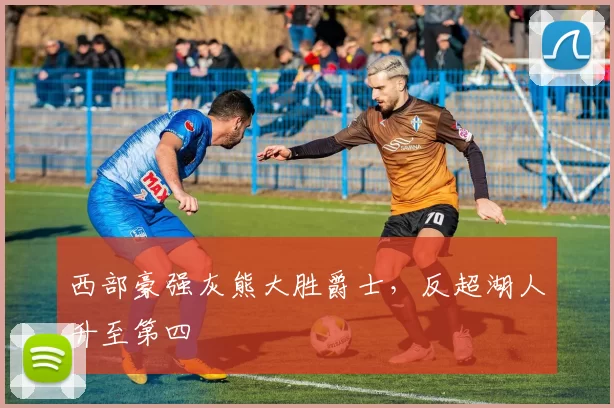 西部豪强灰熊大胜爵士，反超湖人升至第四