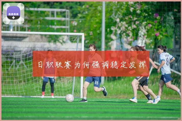 日职联赛为何强调稳定发挥