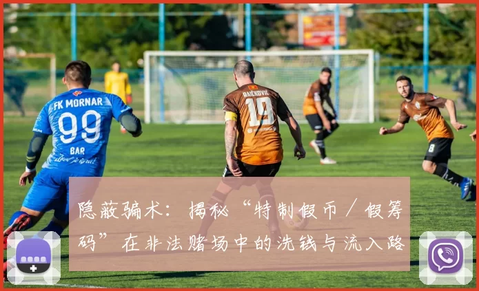 隐蔽骗术：揭秘“特制假币／假筹码”在非法赌场中的洗钱与流入路径。（地下赌场“特制假币／假筹码”的洗钱链条与流通轨迹大起底）