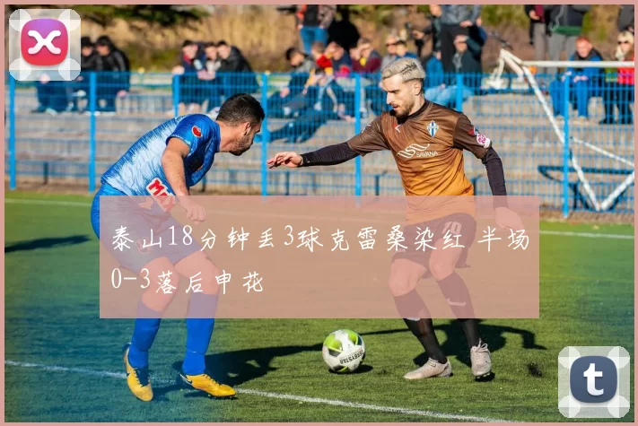 泰山18分钟丢3球克雷桑染红 半场0-3落后申花