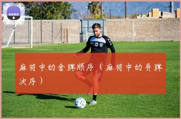 麻将中的舍牌顺序（麻将中的弃牌次序）