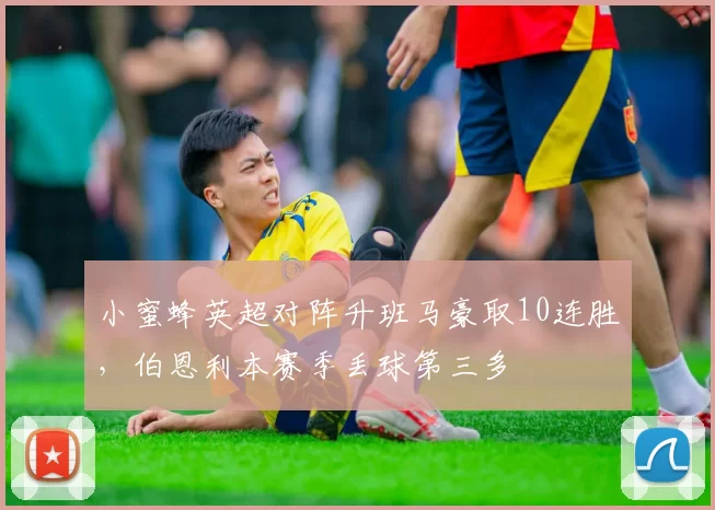 小蜜蜂英超对阵升班马豪取10连胜，伯恩利本赛季丢球第三多